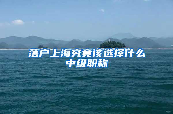 落户上海究竟该选择什么中级职称