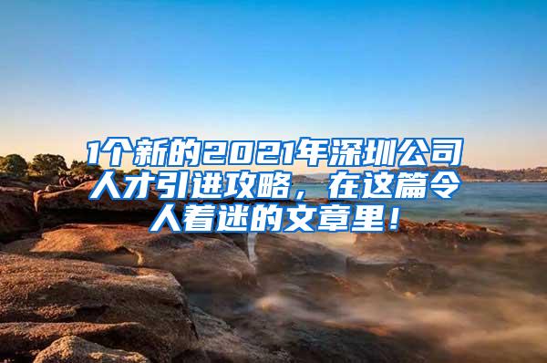 1个新的2021年深圳公司人才引进攻略，在这篇令人着迷的文章里！