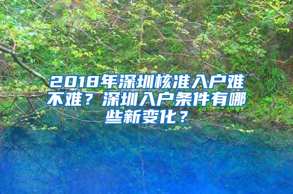 2018年深圳核准入户难不难？深圳入户条件有哪些新变化？