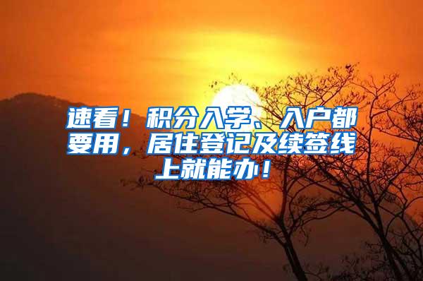 速看！积分入学、入户都要用，居住登记及续签线上就能办！