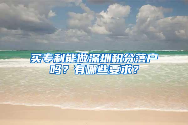 买专利能做深圳积分落户吗？有哪些要求？