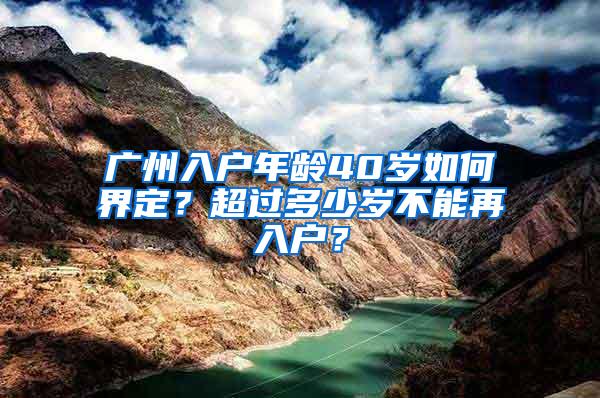 广州入户年龄40岁如何界定？超过多少岁不能再入户？