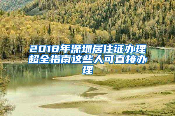 2018年深圳居住证办理超全指南这些人可直接办理