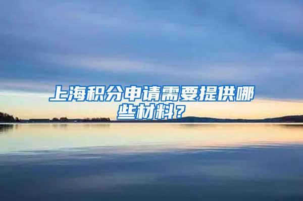 上海积分申请需要提供哪些材料？