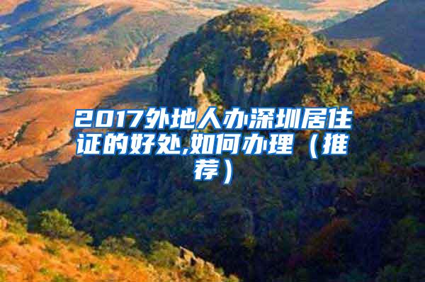 2017外地人办深圳居住证的好处,如何办理（推荐）