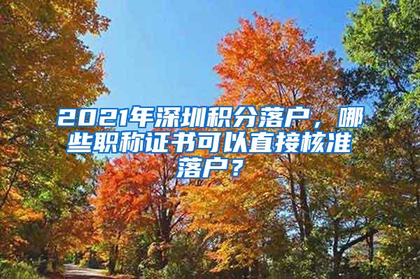 2021年深圳积分落户，哪些职称证书可以直接核准落户？