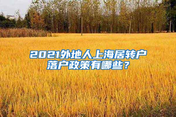 2021外地人上海居转户落户政策有哪些？