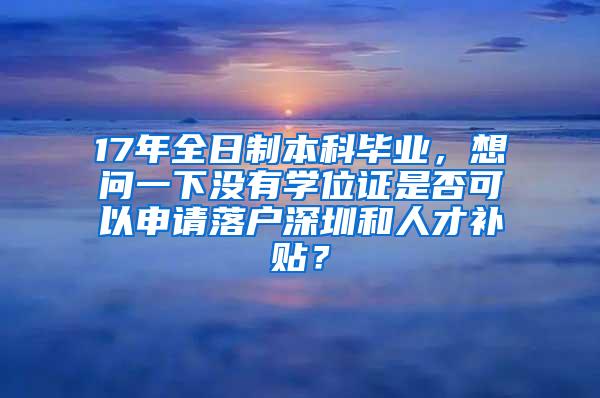 17年全日制本科毕业，想问一下没有学位证是否可以申请落户深圳和人才补贴？