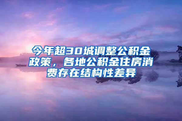 今年超30城调整公积金政策，各地公积金住房消费存在结构性差异