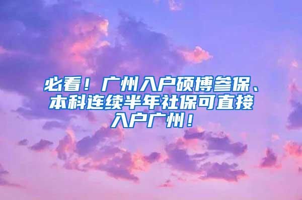 必看！广州入户硕博参保、本科连续半年社保可直接入户广州！