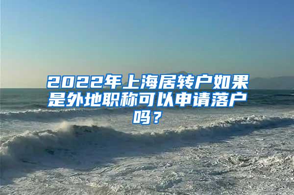 2022年上海居转户如果是外地职称可以申请落户吗？