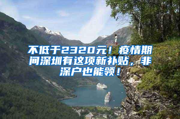 不低于2320元！疫情期间深圳有这项新补贴，非深户也能领！