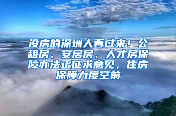 没房的深圳人看过来！公租房、安居房、人才房保障办法正征求意见，住房保障力度空前