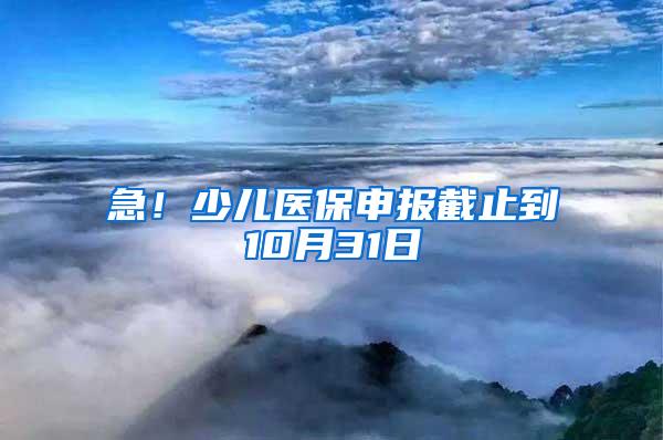 急！少儿医保申报截止到10月31日