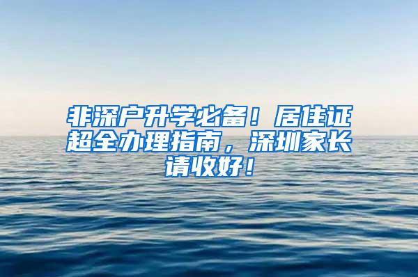 非深户升学必备！居住证超全办理指南，深圳家长请收好！