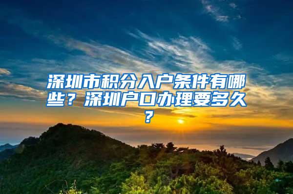 深圳市积分入户条件有哪些？深圳户口办理要多久？