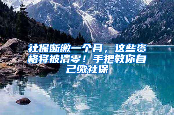 社保断缴一个月，这些资格将被清零！手把教你自己缴社保