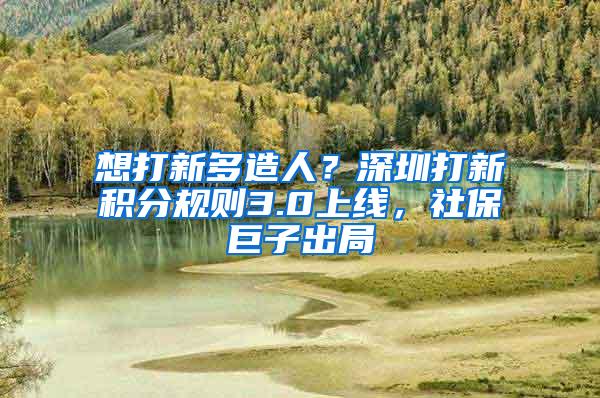 想打新多造人？深圳打新积分规则3.0上线，社保巨子出局