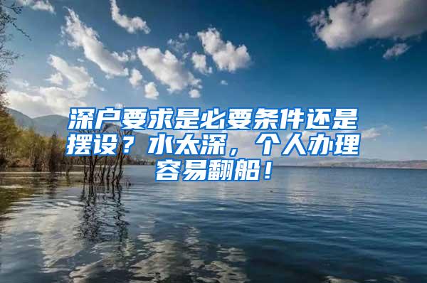 深户要求是必要条件还是摆设？水太深，个人办理容易翻船！