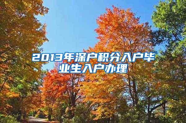 2013年深户积分入户毕业生入户办理