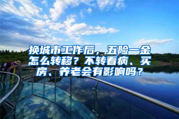 换城市工作后，五险一金怎么转移？不转看病、买房、养老会有影响吗？