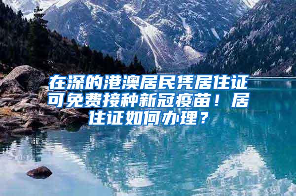 在深的港澳居民凭居住证可免费接种新冠疫苗！居住证如何办理？