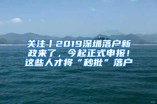 关注丨2019深圳落户新政来了，今起正式申报！这些人才将“秒批”落户