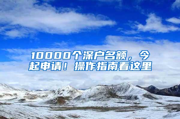 10000个深户名额，今起申请！操作指南看这里