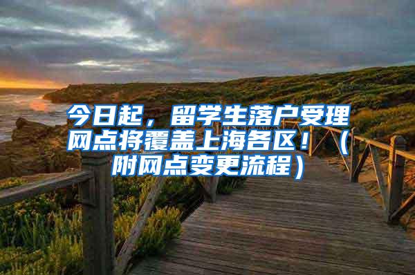 今日起，留学生落户受理网点将覆盖上海各区！（附网点变更流程）