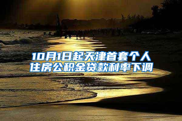 10月1日起天津首套个人住房公积金贷款利率下调