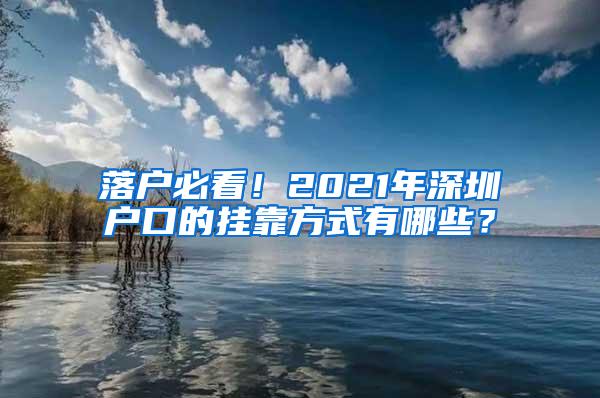 落户必看！2021年深圳户口的挂靠方式有哪些？