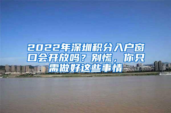 2022年深圳积分入户窗口会开放吗？别慌，你只需做好这些事情