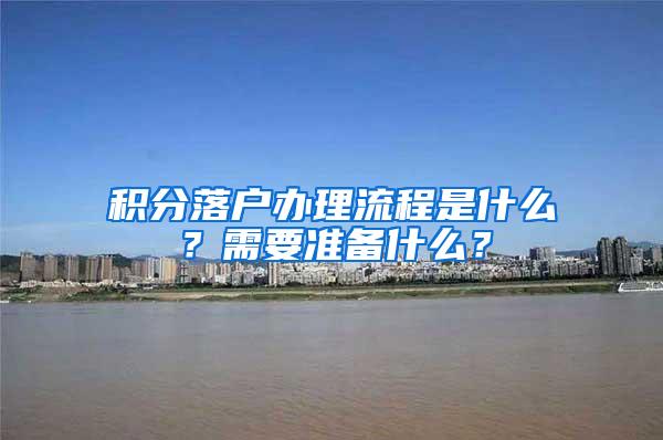 积分落户办理流程是什么？需要准备什么？