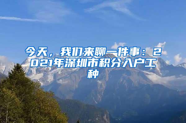 今天，我们来聊一件事：2021年深圳市积分入户工种