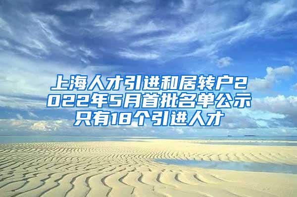 上海人才引进和居转户2022年5月首批名单公示只有18个引进人才