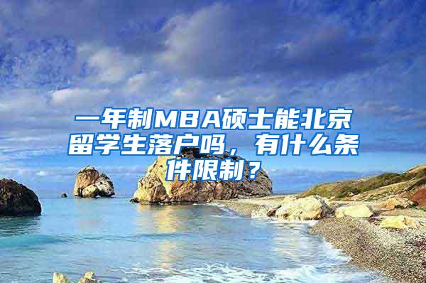 一年制MBA硕士能北京留学生落户吗，有什么条件限制？