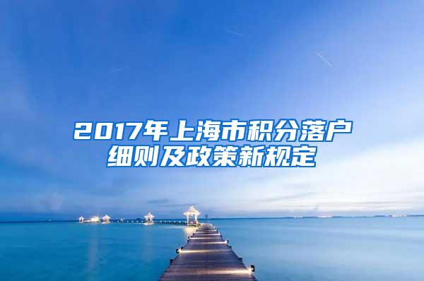 2017年上海市积分落户细则及政策新规定