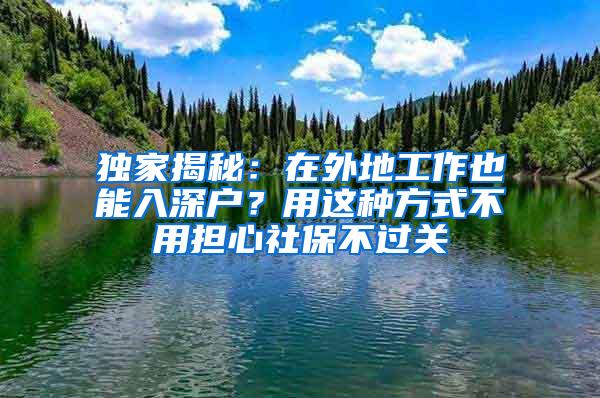 独家揭秘：在外地工作也能入深户？用这种方式不用担心社保不过关