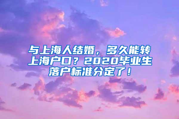 与上海人结婚，多久能转上海户口？2020毕业生落户标准分定了！