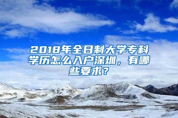 2018年全日制大学专科学历怎么入户深圳，有哪些要求？