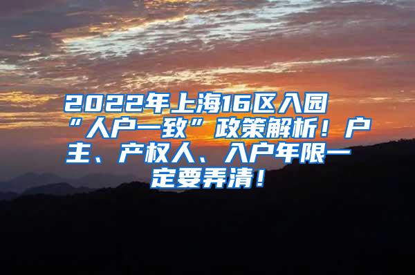 2022年上海16区入园“人户一致”政策解析！户主、产权人、入户年限一定要弄清！