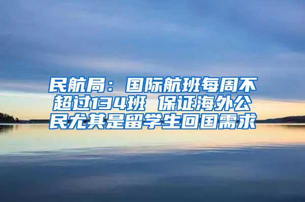 民航局：国际航班每周不超过134班 保证海外公民尤其是留学生回国需求