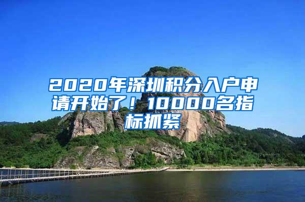 2020年深圳积分入户申请开始了！10000名指标抓紧