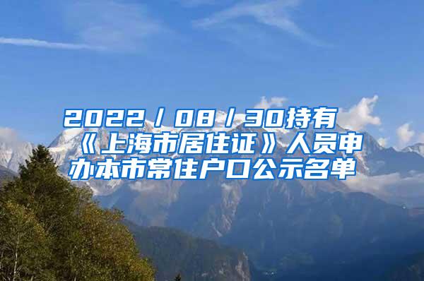 2022／08／30持有《上海市居住证》人员申办本市常住户口公示名单