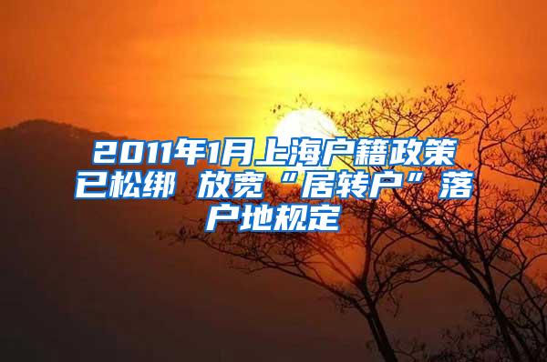 2011年1月上海户籍政策已松绑 放宽“居转户”落户地规定