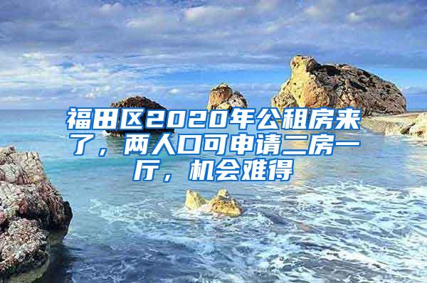 福田区2020年公租房来了，两人口可申请二房一厅，机会难得