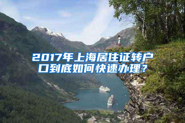 2017年上海居住证转户口到底如何快速办理？