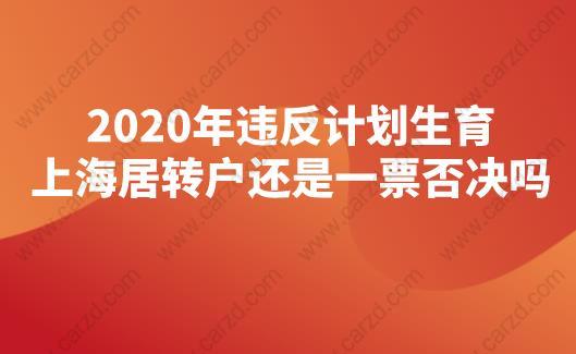 2020年违反计划生育，上海居转户还是一票否决吗