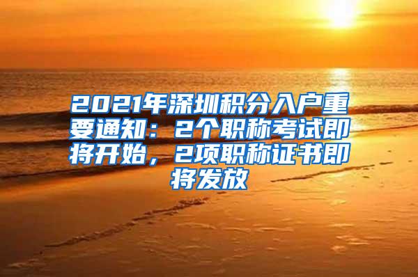 2021年深圳积分入户重要通知：2个职称考试即将开始，2项职称证书即将发放