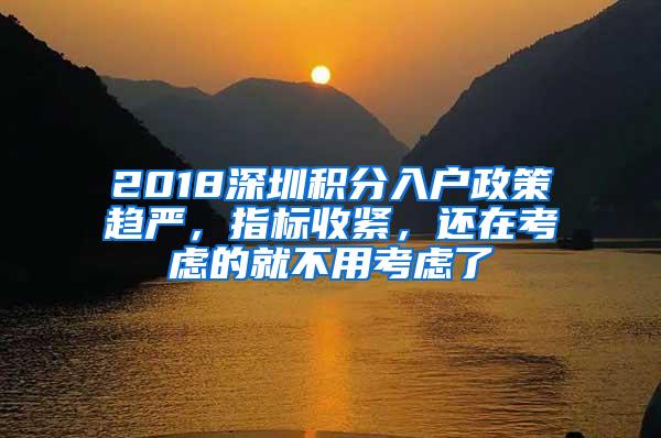 2018深圳积分入户政策趋严，指标收紧，还在考虑的就不用考虑了